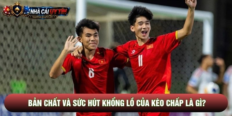 Bản chất và sức hút khổng lồ của kèo chấp là gì?