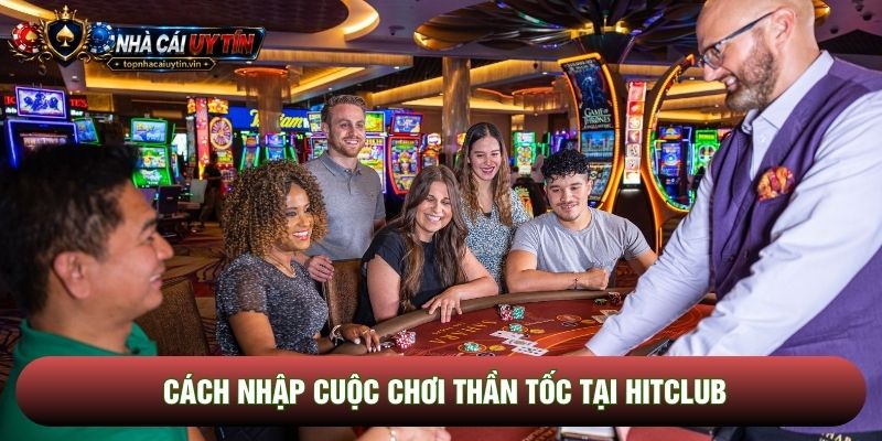 Cách nhập cuộc chơi thần tốc tại Hitclub Cách nhập cuộc chơi thần tốc tại Hitclub