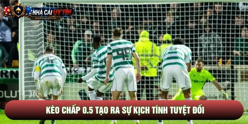 Kèo chấp 0.5 tạo ra sự kịch tính tuyệt đối Kèo chấp 0.5 tạo ra sự kịch tính tuyệt đối