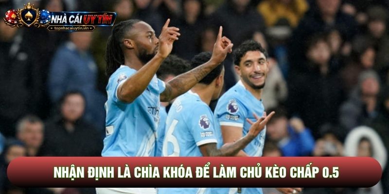 Nhận định là chìa khóa để làm chủ kèo chấp 0.5 Nhận định là chìa khóa để làm chủ kèo chấp 0.5