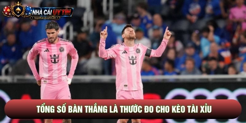 Tổng số bàn thắng là thước đo cho kèo tài xỉu