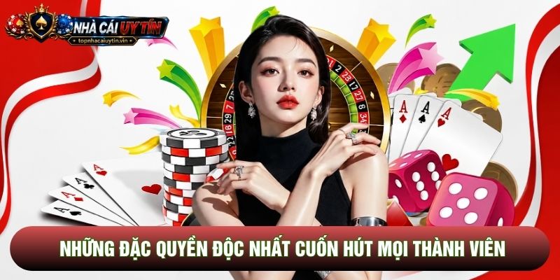 Những đặc quyền độc nhất cuốn hút mọi thành viên